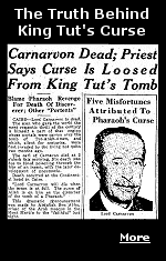 The discovery of King Tut's tomb sent shockwaves around the world. But did it also unleash a curse that would plague those who disturbed his rest, ultimately leading to their demise? Lord Carnarvon, who financed the project, cut open a mosquito bite on his cheek while shaving and died of blood poisoning, sparking newspapers around the world to speculate if his death was due to mysterious and ominous forces.